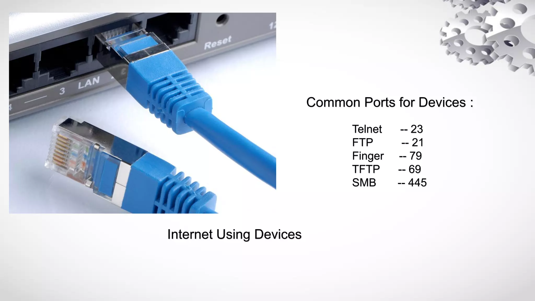 Internet Using Devices
Telnet -- 23
FTP -- 21
Finger -- 79
TFTP -- 69
SMB -- 445
Common Ports for Devices :
 