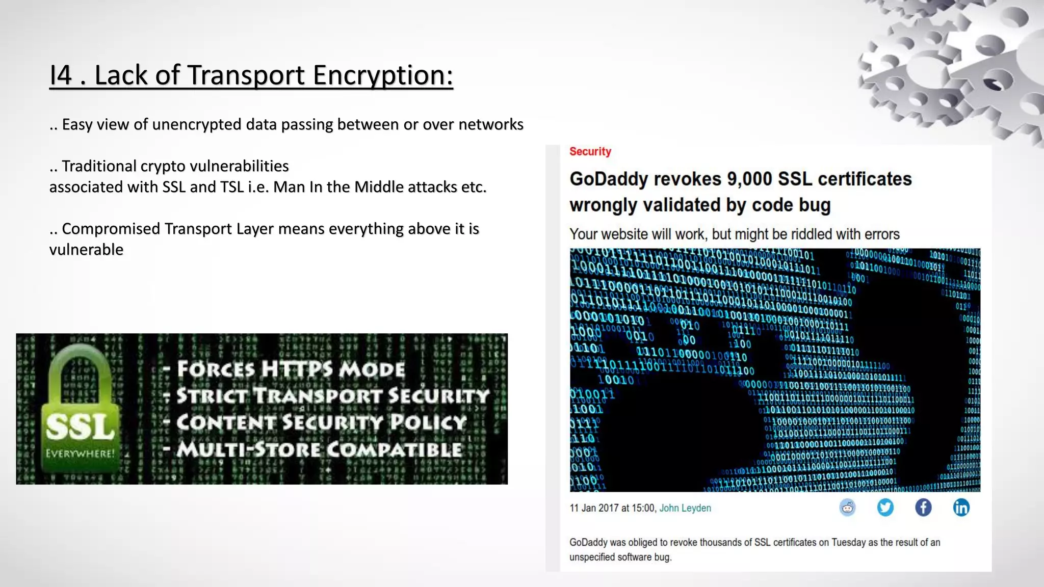 I4 . Lack of Transport Encryption:
.. Easy view of unencrypted data passing between or over networks
.. Traditional crypto vulnerabilities
associated with SSL and TSL i.e. Man In the Middle attacks etc.
.. Compromised Transport Layer means everything above it is
vulnerable
 