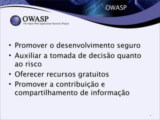 OWASP
• Promover o desenvolvimento seguro
• Auxiliar a tomada de decisão quanto
ao risco
• Oferecer recursos gratuitos
• Promover a contribuição e
compartilhamento de informação
4
 