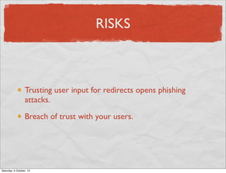 RISKS
Trusting user input for redirects opens phishing
attacks.
Breach of trust with your users.
Saturday, 5 October, 13
 
