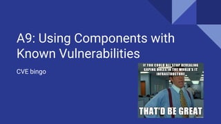 A9: Using Components with
Known Vulnerabilities
CVE bingo
 