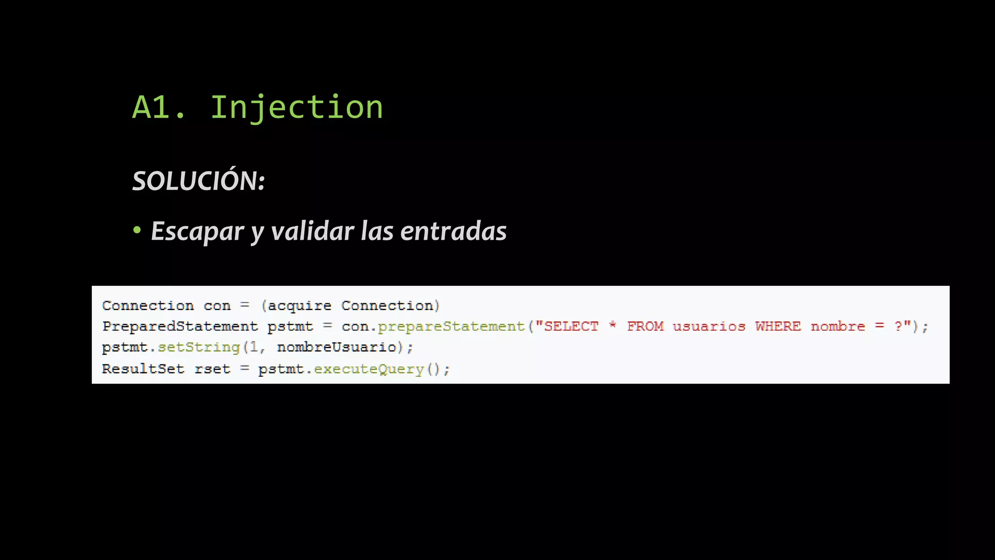 A1. Injection
SOLUCIÓN:
• Escapar y validar las entradas
 