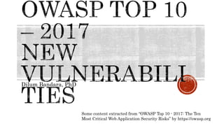 Dilum Bandara, PhD
Some content extracted from “OWASP Top 10 - 2017: The Ten
Most Critical Web Application Security Risks” by https://owasp.org
 