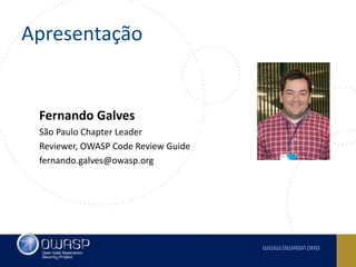 Apresentação
Fernando Galves
São Paulo Chapter Leader
Reviewer, OWASP Code Review Guide
fernando.galves@owasp.org
 