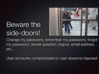 Beware the
side-doors!
Change my password, remember my password, forgot
my password, secret question, logout, email address,
etc…
User accounts compromised or user sessions hijacked
 