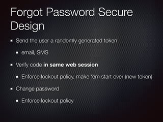 Forgot Password Secure
Design
Send the user a randomly generated token
email, SMS
Verify code in same web session
Enforce lockout policy, make ‘em start over (new token)
Change password
Enforce lockout policy
 