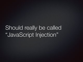 Should really be called
“JavaScript Injection”
 