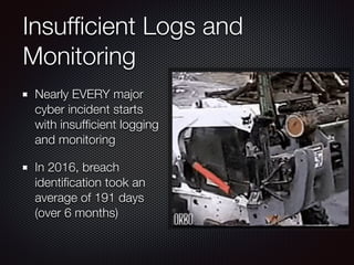 Insufﬁcient Logs and
Monitoring
Nearly EVERY major
cyber incident starts
with insufﬁcient logging
and monitoring
In 2016, breach
identiﬁcation took an
average of 191 days
(over 6 months)
 