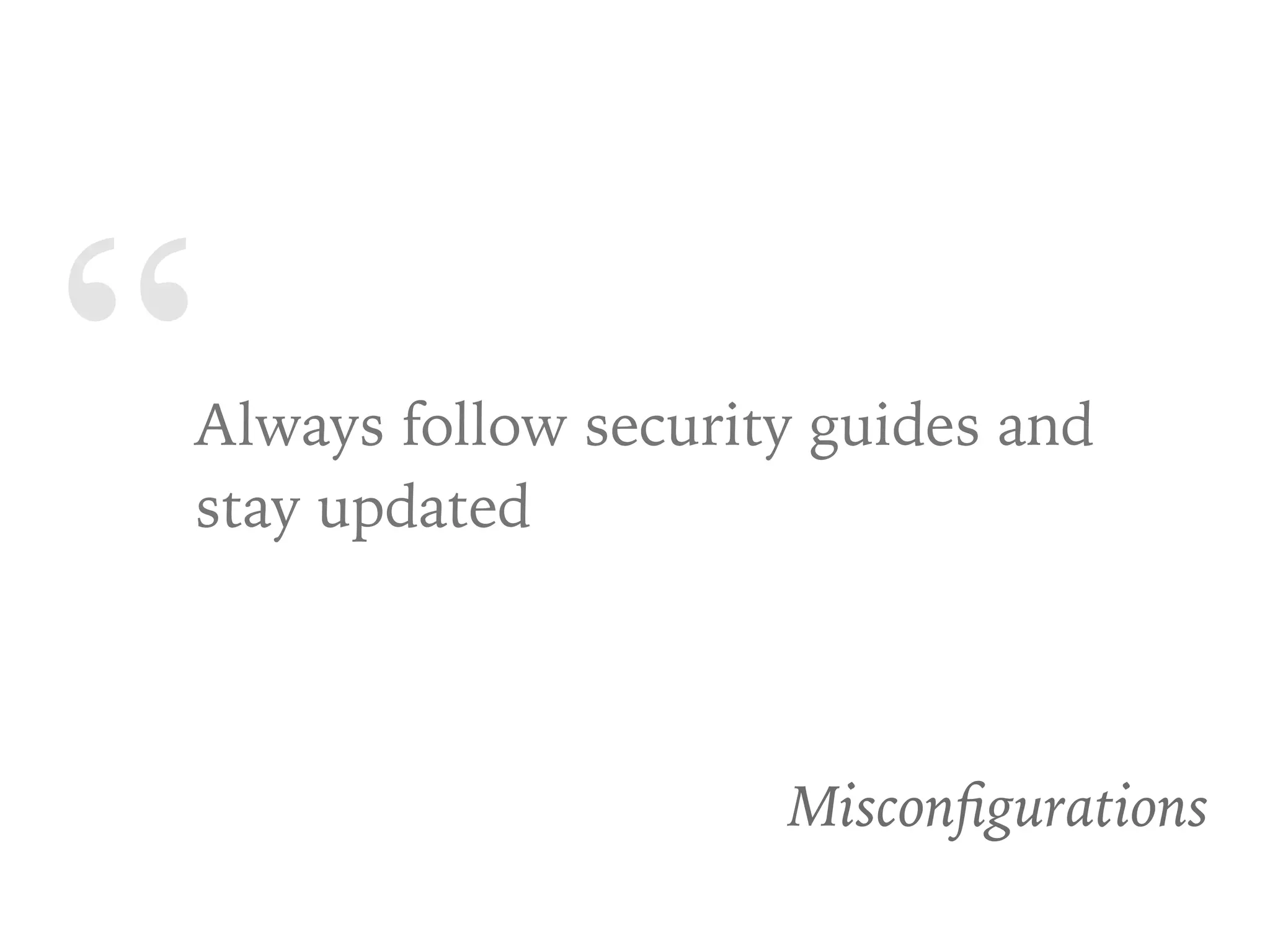 “Always follow security guides and
stay updated
Misconﬁgurations
 