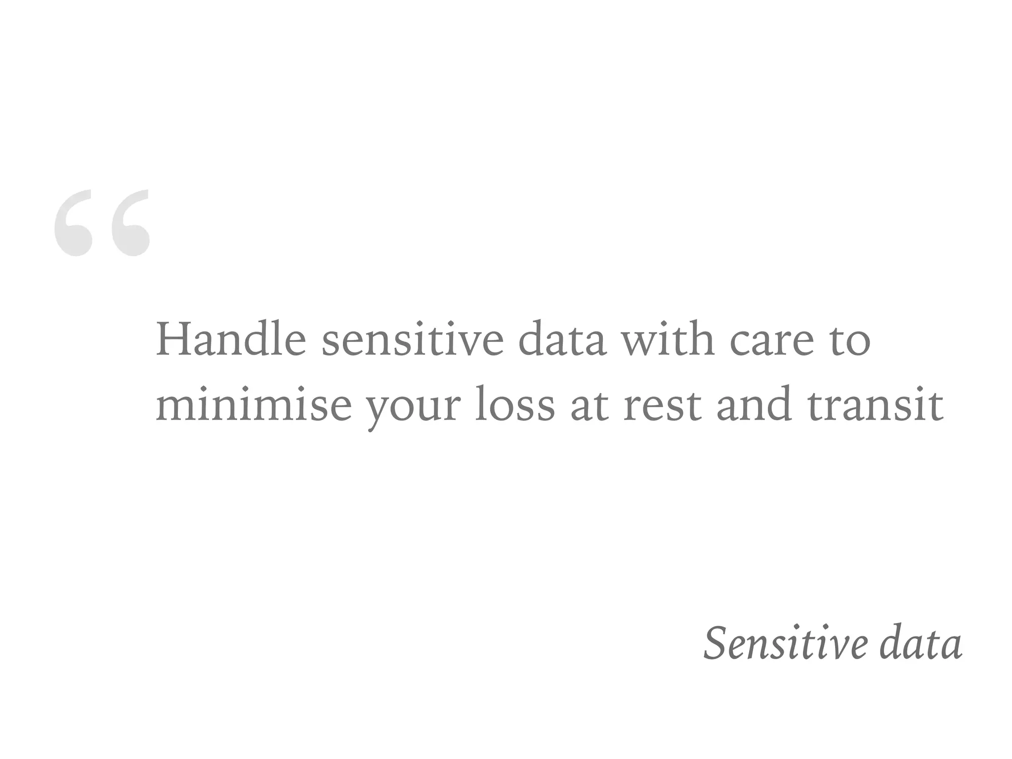 “Handle sensitive data with care to
minimise your loss at rest and transit
Sensitive data
 