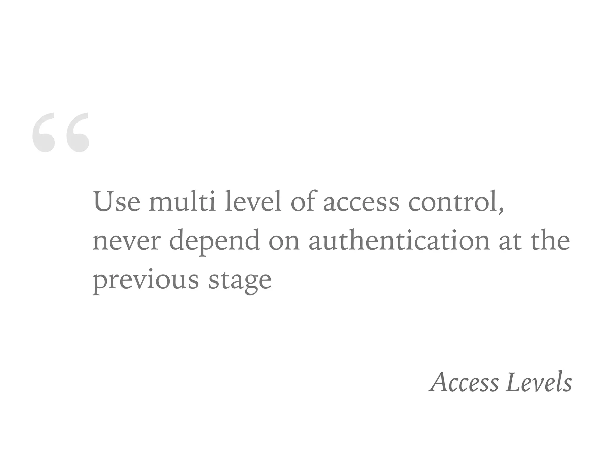 “Use multi level of access control,
never depend on authentication at the
previous stage
Access Levels
 