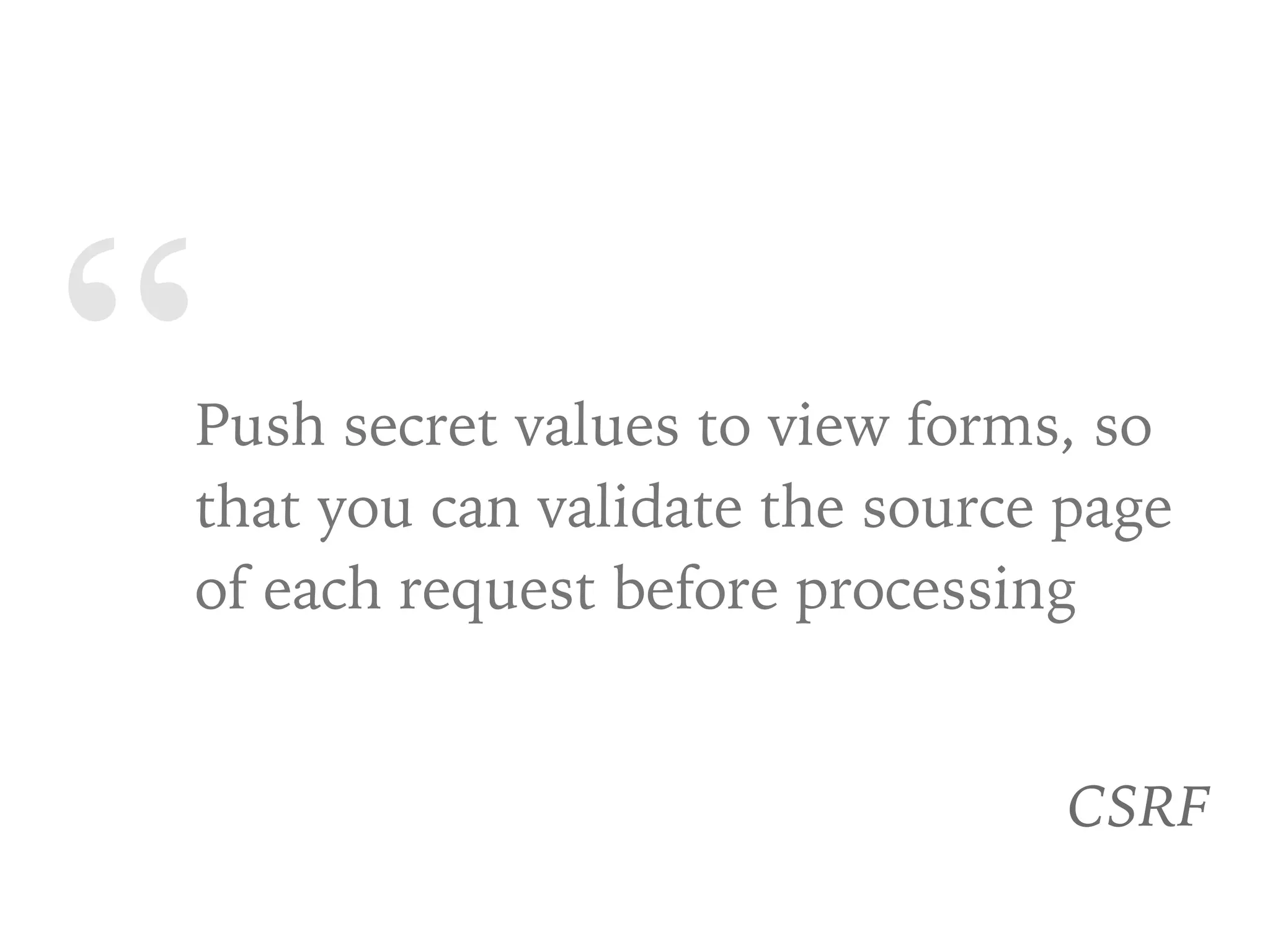 “Push secret values to view forms, so
that you can validate the source page
of each request before processing
CSRF
 