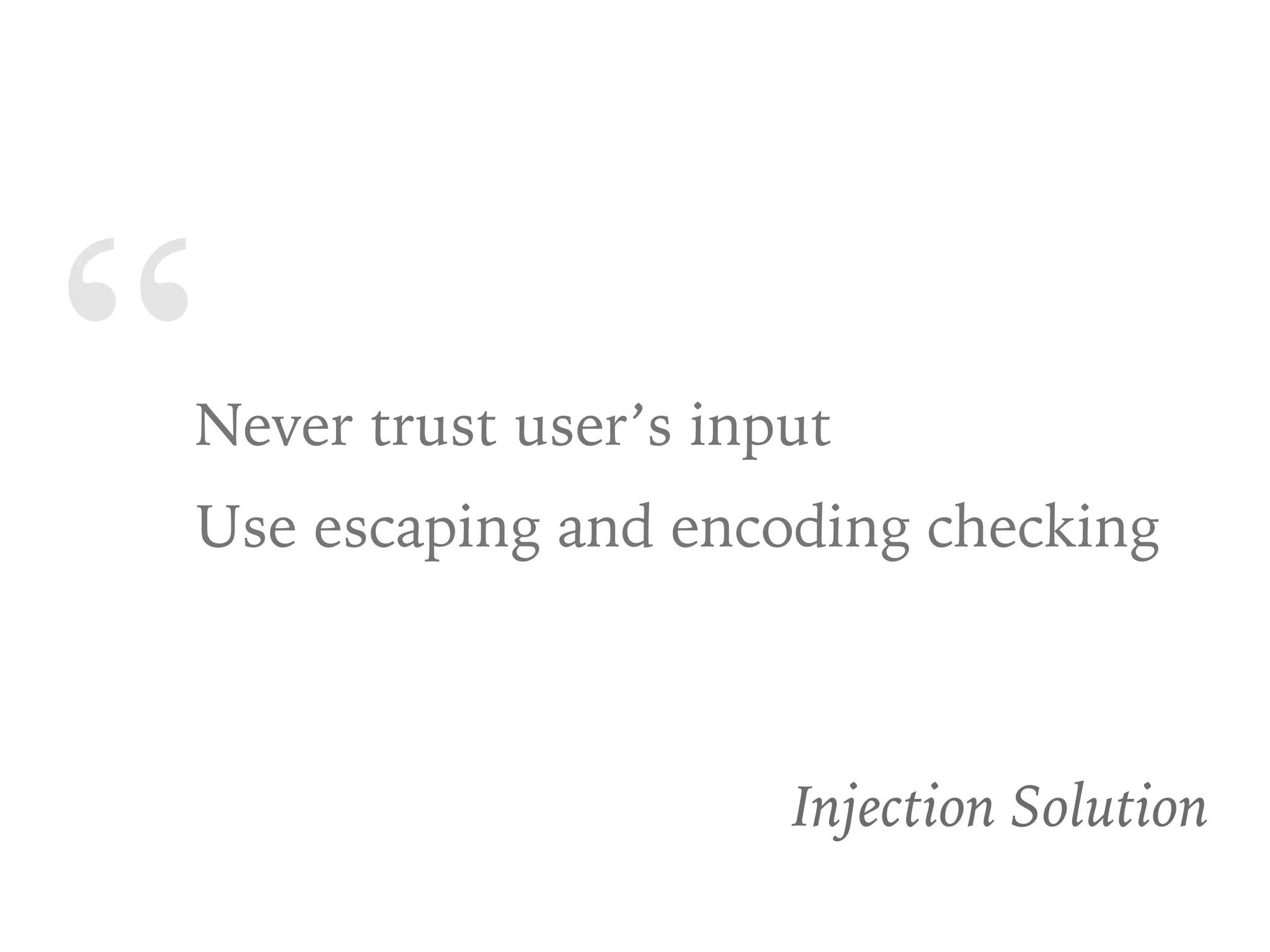 “Never trust user’s input
Use escaping and encoding checking
Injection Solution
 