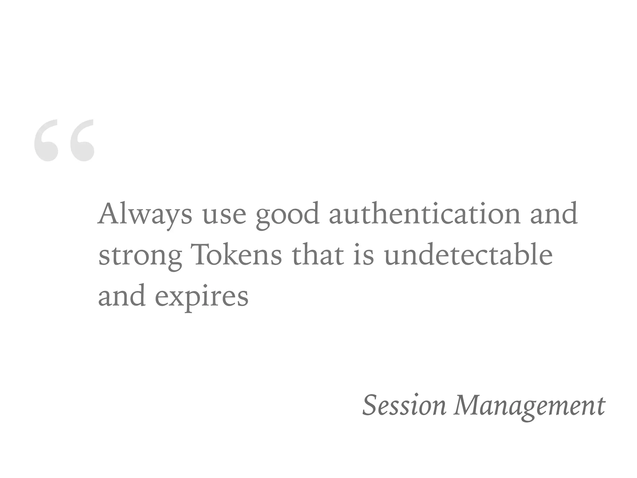“Always use good authentication and
strong Tokens that is undetectable
and expires
Session Management
 