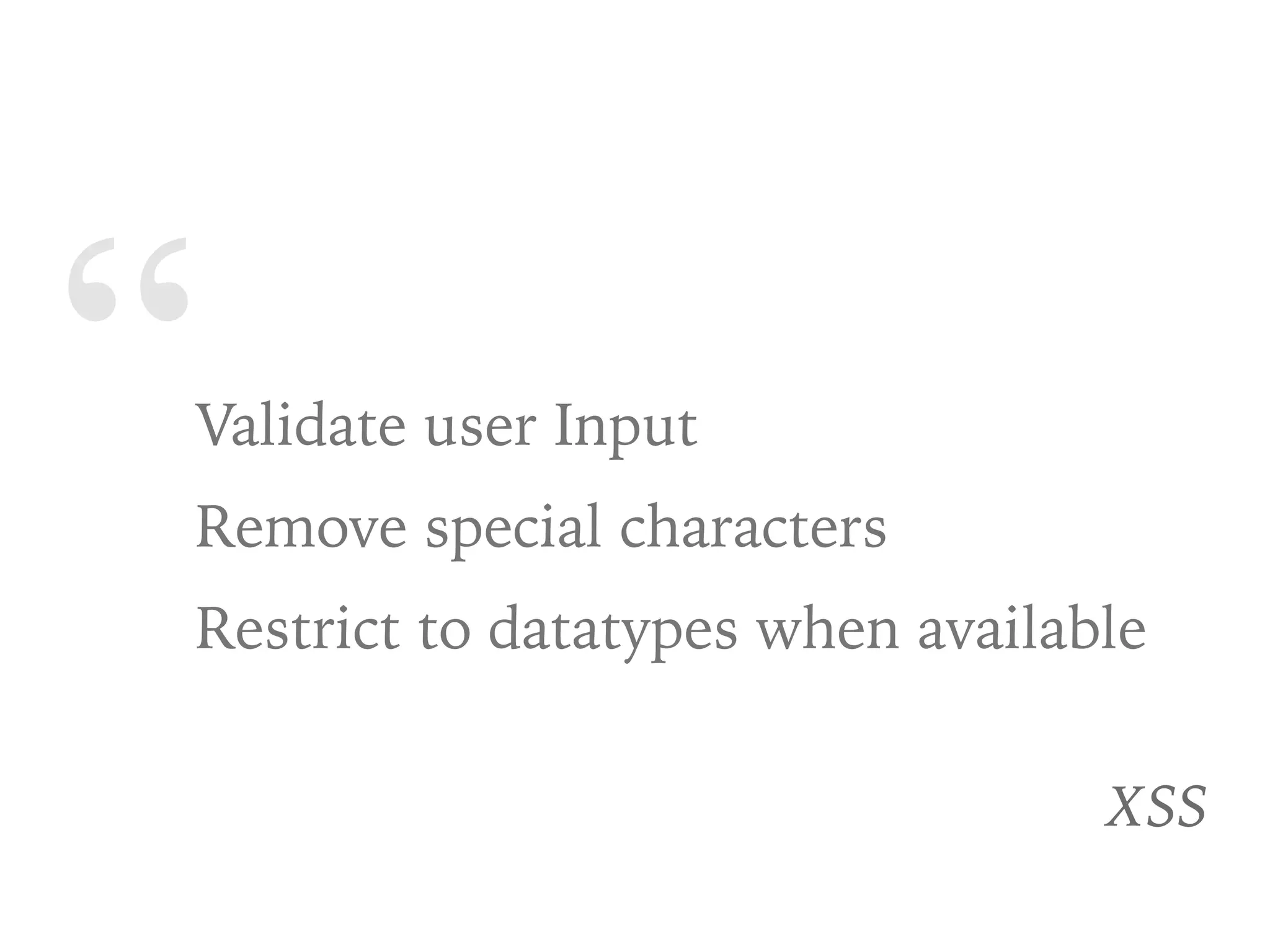 “Validate user Input
Remove special characters
Restrict to datatypes when available
XSS
 