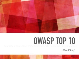 OWASP TOP 10
Ahmed Yossef
 