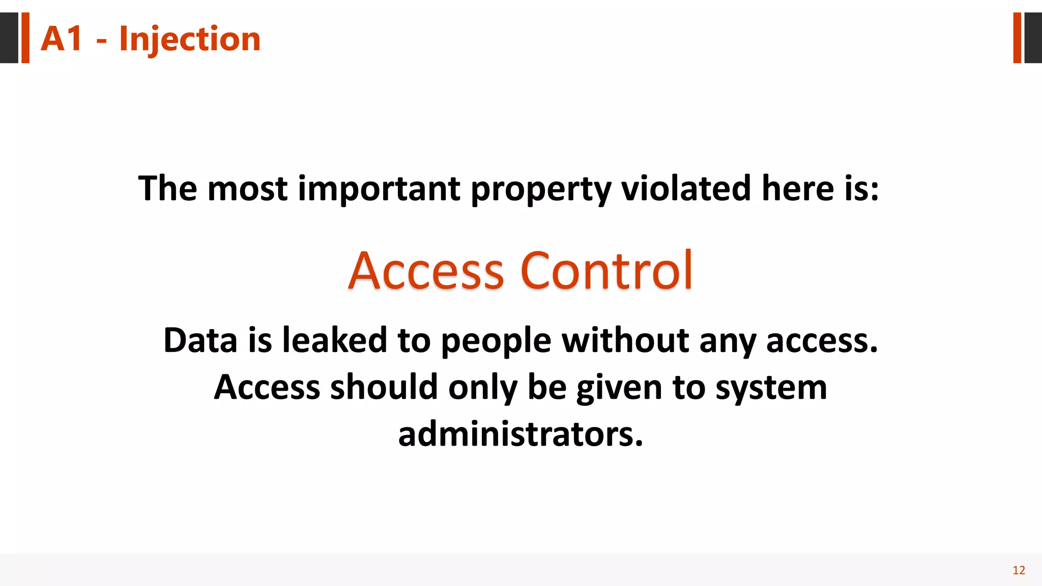 12
A1 - Injection
Access Control
The most important property violated here is:
Data is leaked to people without any access.
Access should only be given to system
administrators.
 