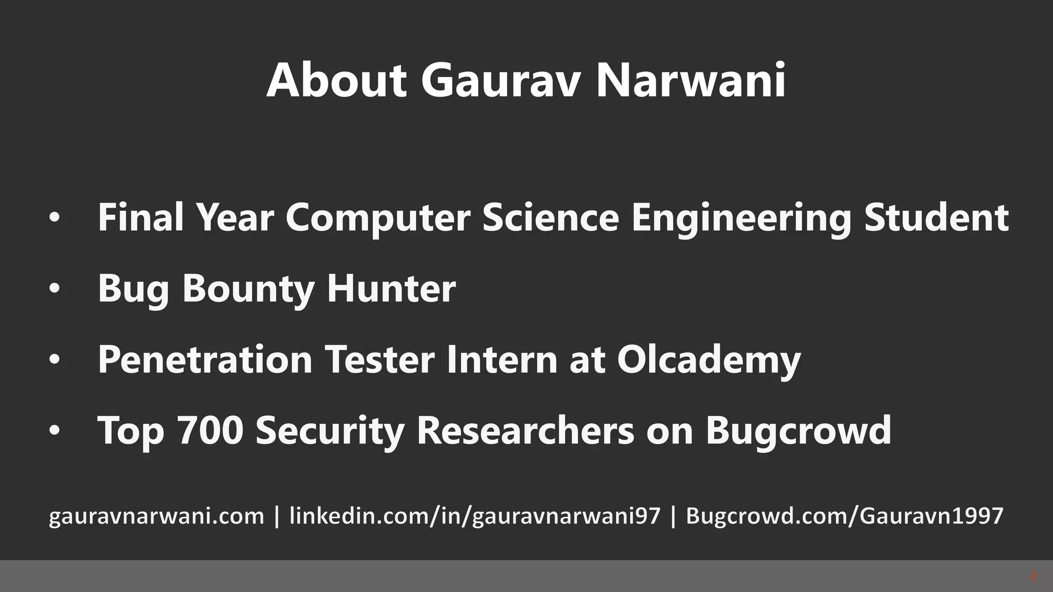 2
About Gaurav Narwani
• Final Year Computer Science Engineering Student
• Bug Bounty Hunter
• Penetration Tester Intern at Olcademy
• Top 700 Security Researchers on Bugcrowd
 