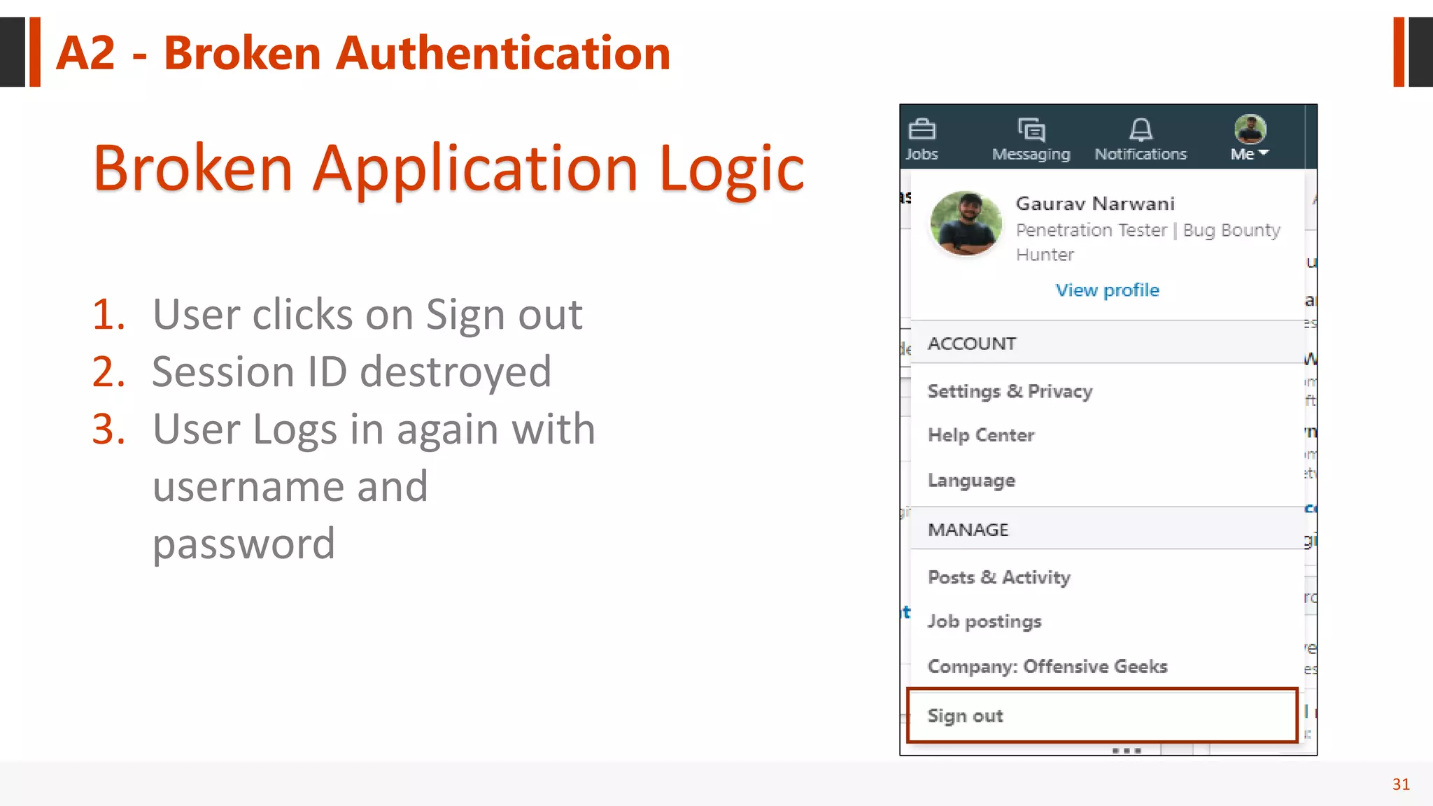 31
A2 - Broken Authentication
Broken Application Logic
1. User clicks on Sign out
2. Session ID destroyed
3. User Logs in again with
username and
password
 