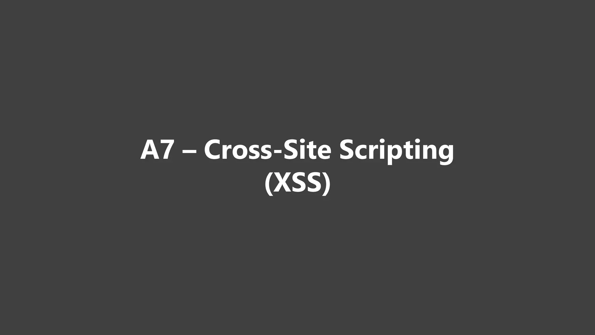 A7 – Cross-Site Scripting
(XSS)
 