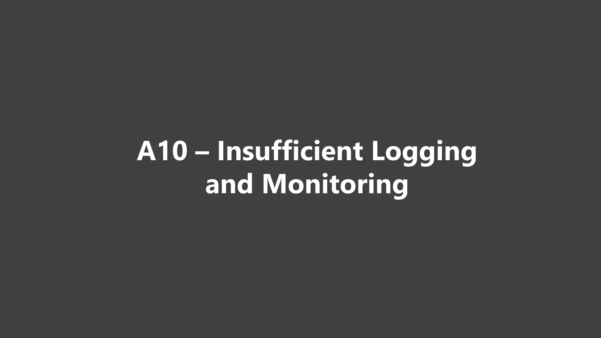 A10 – Insufficient Logging
and Monitoring
 