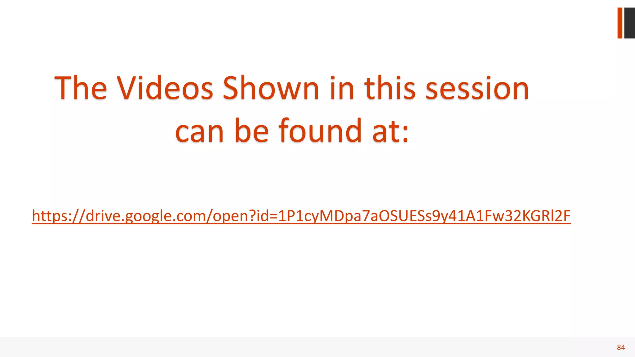 84
The Videos Shown in this session
can be found at:
https://drive.google.com/open?id=1P1cyMDpa7aOSUESs9y41A1Fw32KGRl2F
 