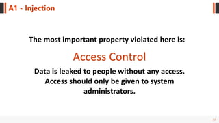 12
A1 - Injection
Access Control
The most important property violated here is:
Data is leaked to people without any access.
Access should only be given to system
administrators.
 