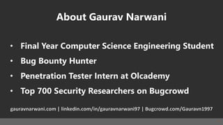 2
About Gaurav Narwani
• Final Year Computer Science Engineering Student
• Bug Bounty Hunter
• Penetration Tester Intern at Olcademy
• Top 700 Security Researchers on Bugcrowd
 