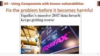 75
A9 - Using Components with known vulnerabilities
Fix the problem before it becomes harmful
 