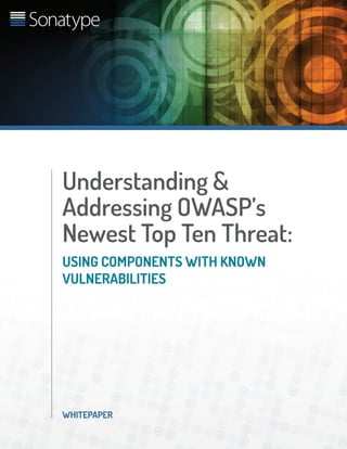 WHITEPAPER
Understanding &
Addressing OWASP’s
Newest Top Ten Threat:
USING COMPONENTS WITH KNOWN
VULNERABILITIES
 