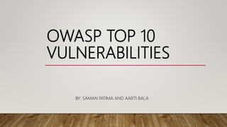 OWASP TOP 10
VULNERABILITIES
BY: SAMAN FATIMA AND AARTI BALA
 