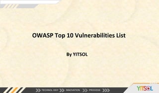 OWASP Top 10 Vulnerabilities List
TECHNOL OGY INNOVATION PROCESS
By YITSOL
 