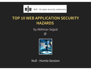  
TOP 10 WEB APPLICATION SECURITY
HAZARDS
@  
by Abhinav Sejpal
Null - Humla Session
 