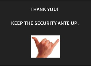 THANK YOU! 
KEEP THE SECURITY ANTE UP.
 