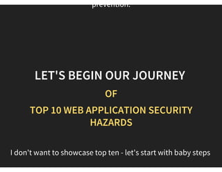 Are we sure that this survey results are trustworthy ?
This wiki is not a standard or a policy. It provides a brief
description of the vulnerabilities, and methods of
This is nothing but
  Top ten web application security hazards
recommended by OWASP Survey.
^ Myth Involved Here^
 