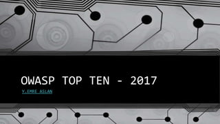 OWASP TOP TEN - 2017
Y.EMRE ASLAN
 