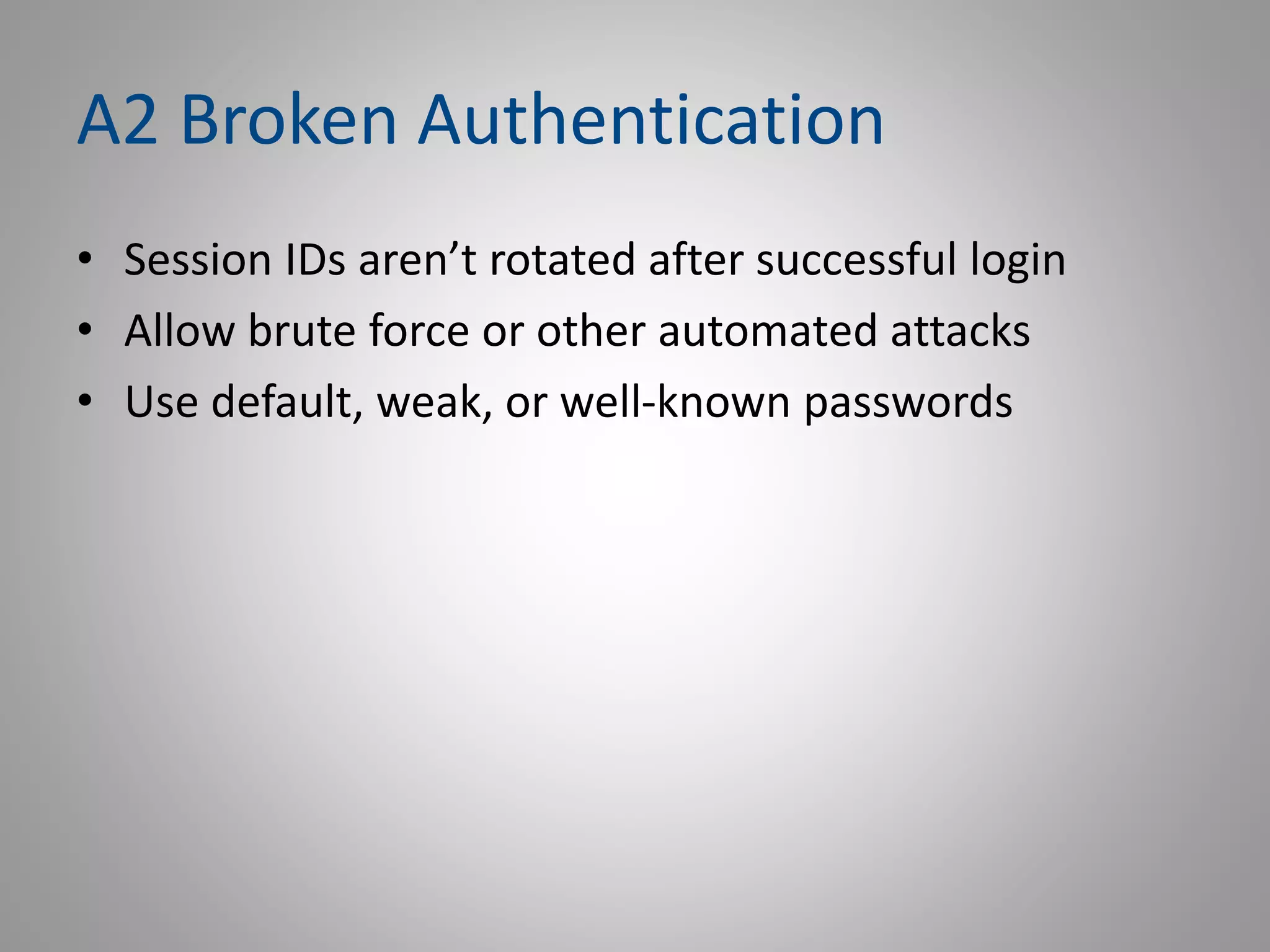 A2 Broken Authentication
• Session IDs aren’t rotated after successful login
• Allow brute force or other automated attacks
• Use default, weak, or well-known passwords
 