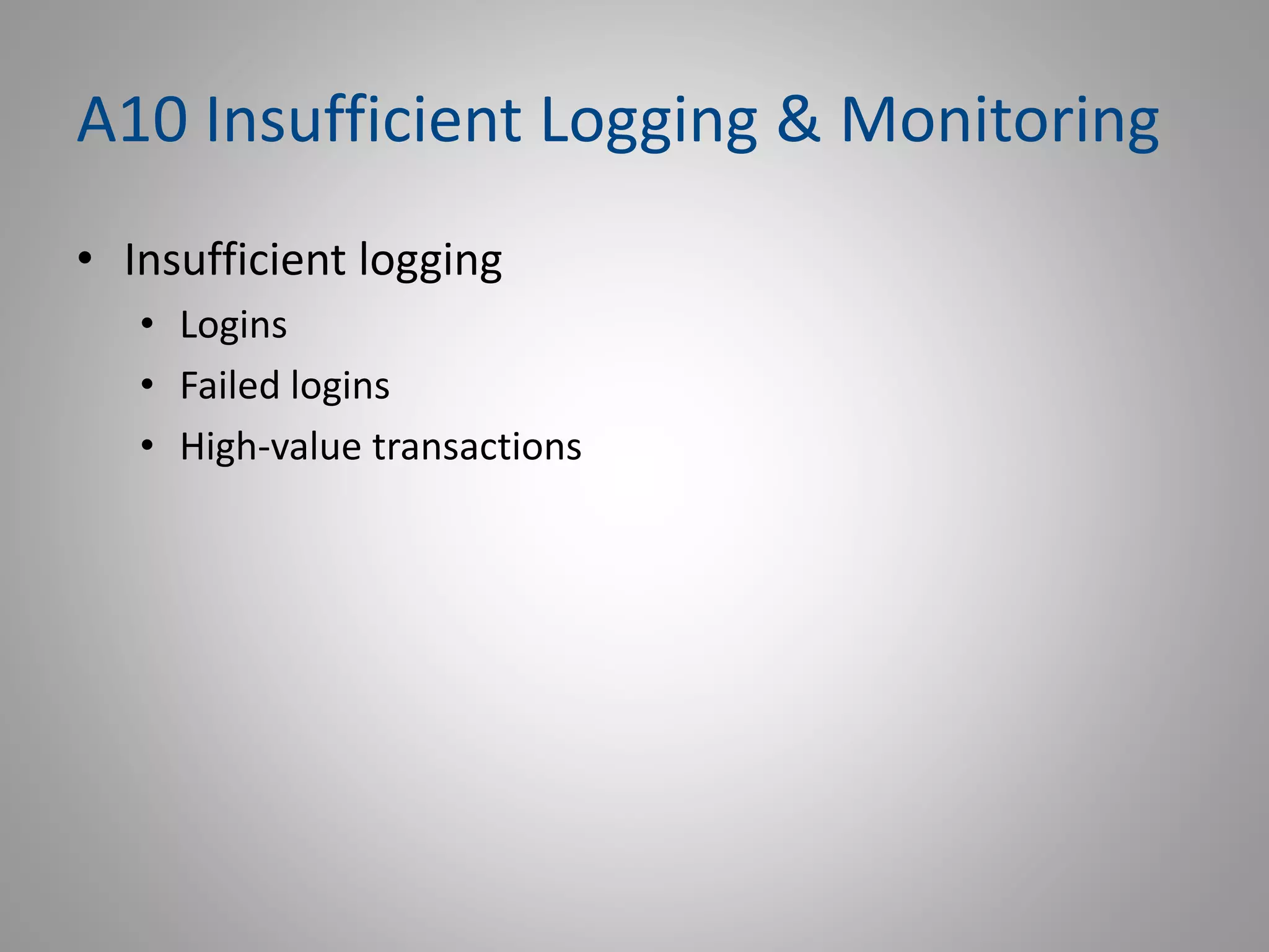 A10 Insufficient Logging & Monitoring
• Insufficient logging
• Logins
• Failed logins
• High-value transactions
 
