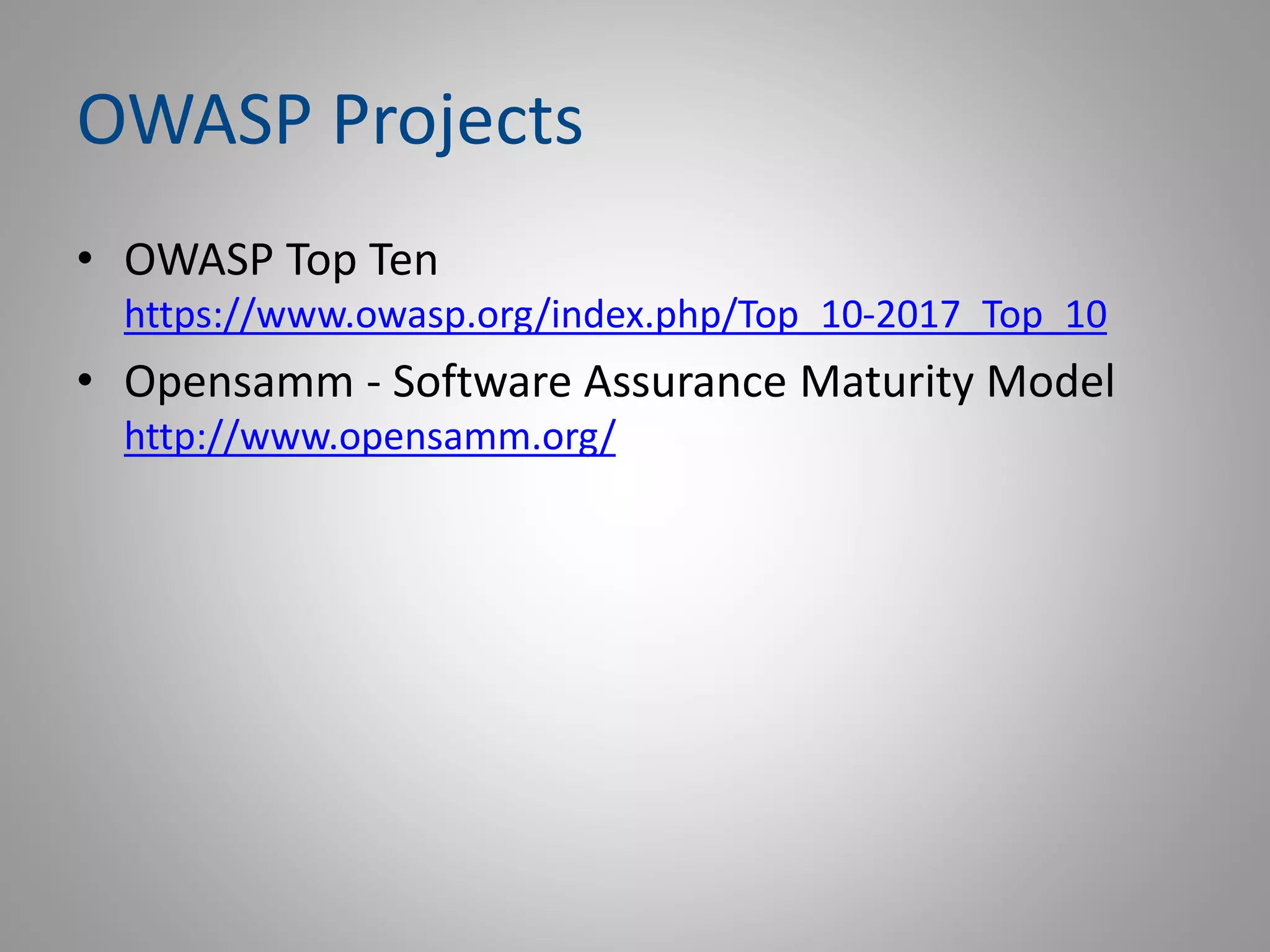 OWASP Projects
• OWASP Top Ten
https://www.owasp.org/index.php/Top_10-2017_Top_10
• Opensamm - Software Assurance Maturity Model
http://www.opensamm.org/
 
