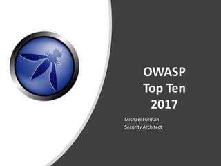 OWASP
Top Ten
2017
Michael Furman
Security Architect
 
