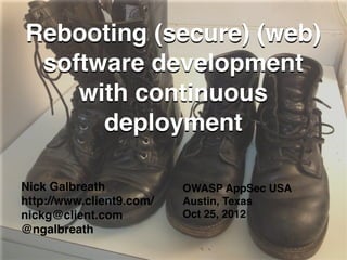 Rebooting (secure) (web)
 software development
    with continuous
      deployment

Nick Galbreath            OWASP AppSec USA
http://www.client9.com/   Austin, Texas
nickg@client.com          Oct 25, 2012
@ngalbreath
 
