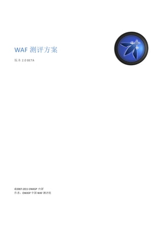  




WAF 测评方案 
版本 2.0 BETA 




 

 

 

 

 

 

 

 

 

 

 

 

 

 

 

 

 

©2007‐2011 OWASP 中国 
作者：OWASP 中国 WAF 测评组     
 