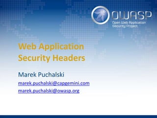 Web Application
Security Headers
Marek Puchalski
marek.puchalski@capgemini.com
marek.puchalski@owasp.org
 