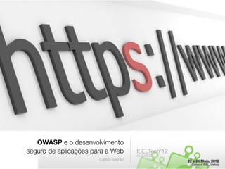 OWASP e o desenvolvimento
seguro de aplicações para a Web        ISELTech’12
                                       2012.05.23
                       Carlos Serrão
 