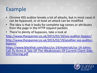 Example
• Chrome XSS auditor breaks a lot of attacks, but in most cases it
can be bypassed, or at least an attack can be m...