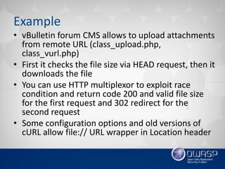 Example
• vBulletin forum CMS allows to upload attachments
from remote URL (class_upload.php,
class_vurl.php)
• First it c...