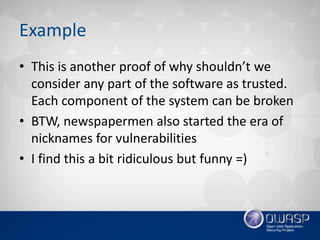 Example
• This is another proof of why shouldn’t we
consider any part of the software as trusted.
Each component of the sy...
