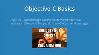 Objective-C Basics
• Objective-C uses message passing. You technically don’t call
methods in Objective-C like you do in sa...