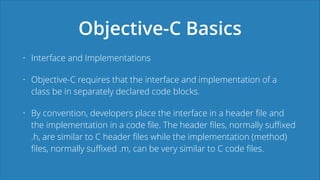Objective-C Basics
• Interface and Implementations
• Objective-C requires that the interface and implementation of a
class...