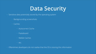 Data Security
• Sensitive data potentially stored by the operating system
• Backgrounding screenshots
• Caches
• Autocorre...